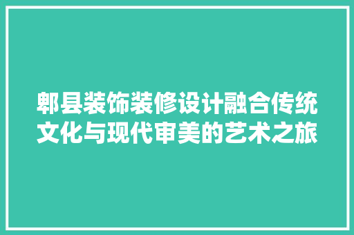 郫县装饰装修设计融合传统文化与现代审美的艺术之旅