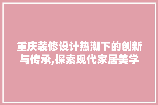 重庆装修设计热潮下的创新与传承,探索现代家居美学新篇章  第1张