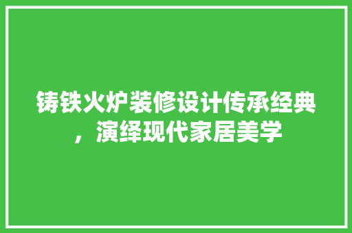 铸铁火炉装修设计传承经典，演绎现代家居美学  第1张