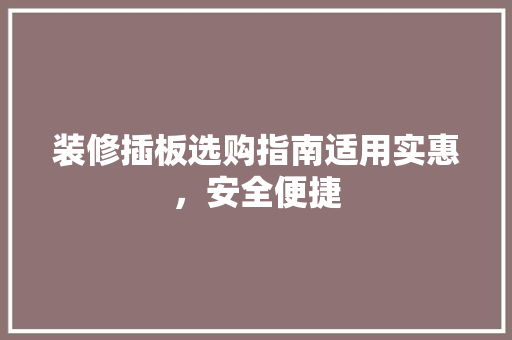 装修插板选购指南适用实惠，安全便捷