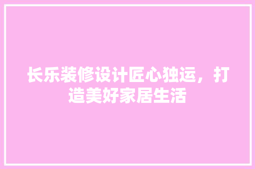 长乐装修设计匠心独运，打造美好家居生活