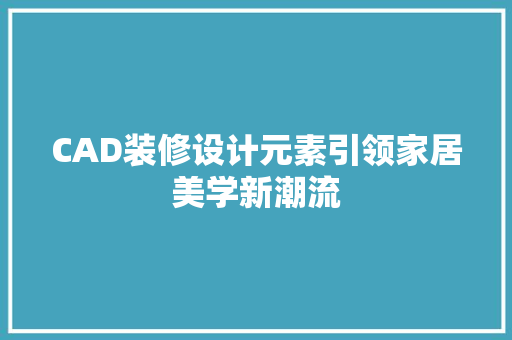 CAD装修设计元素引领家居美学新潮流