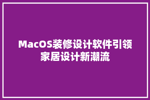 MacOS装修设计软件引领家居设计新潮流
