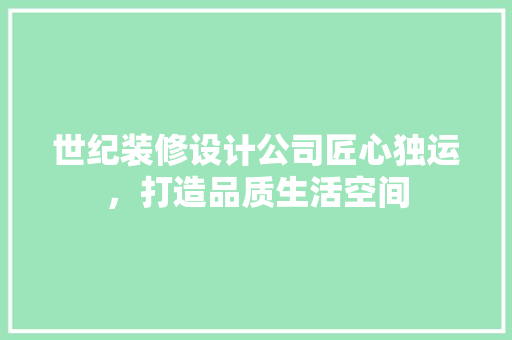 世纪装修设计公司匠心独运，打造品质生活空间