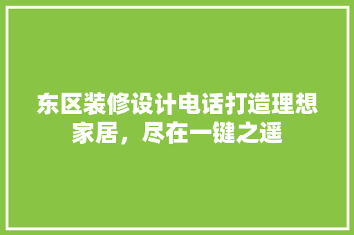 东区装修设计电话打造理想家居，尽在一键之遥