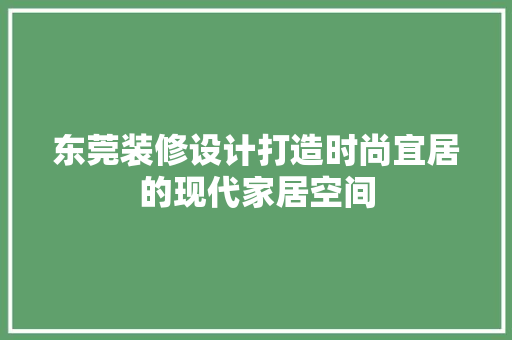 东莞装修设计打造时尚宜居的现代家居空间