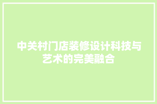 中关村门店装修设计科技与艺术的完美融合