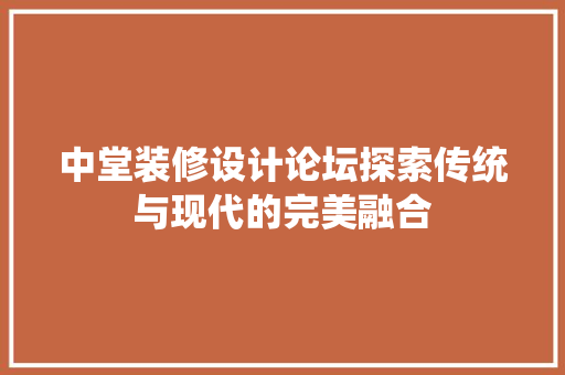中堂装修设计论坛探索传统与现代的完美融合