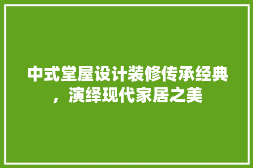 中式堂屋设计装修传承经典，演绎现代家居之美