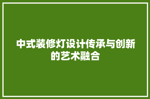 中式装修灯设计传承与创新的艺术融合