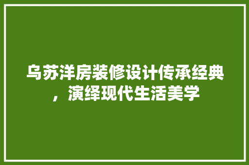 乌苏洋房装修设计传承经典，演绎现代生活美学