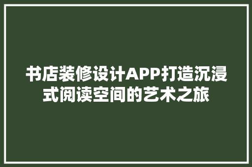 书店装修设计APP打造沉浸式阅读空间的艺术之旅