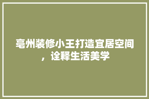 亳州装修小王打造宜居空间，诠释生活美学