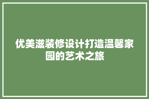 优美滋装修设计打造温馨家园的艺术之旅