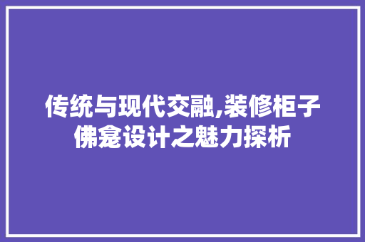 传统与现代交融,装修柜子佛龛设计之魅力探析