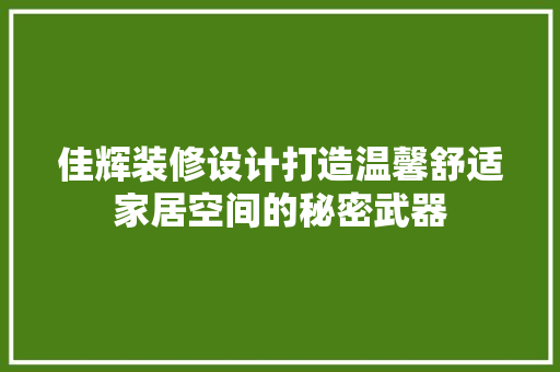 佳辉装修设计打造温馨舒适家居空间的秘密武器