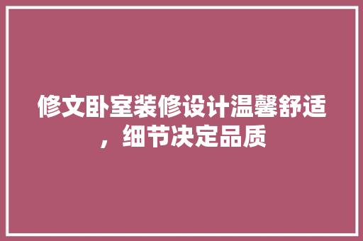 修文卧室装修设计温馨舒适，细节决定品质