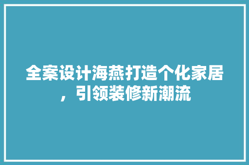 全案设计海燕打造个化家居，引领装修新潮流