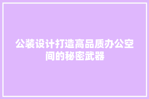 公装设计打造高品质办公空间的秘密武器