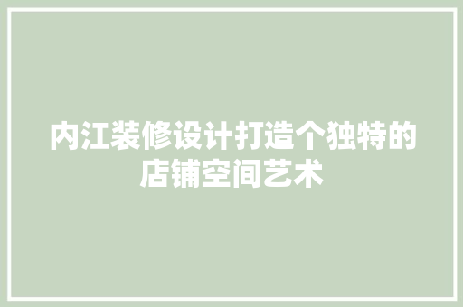 内江装修设计打造个独特的店铺空间艺术