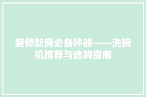 装修新房必备神器——洗碗机推荐与选购指南