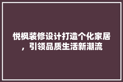 悦枫装修设计打造个化家居，引领品质生活新潮流