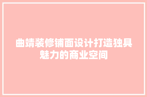 曲靖装修铺面设计打造独具魅力的商业空间