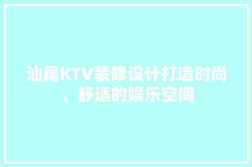 汕尾KTV装修设计打造时尚、舒适的娱乐空间