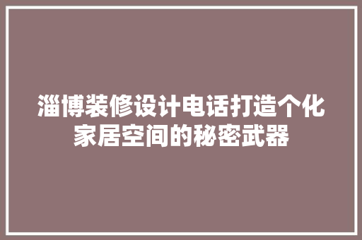淄博装修设计电话打造个化家居空间的秘密武器