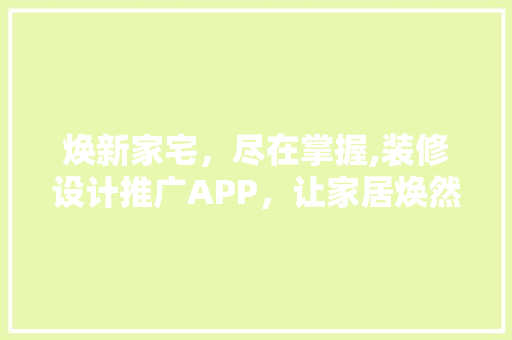 焕新家宅，尽在掌握,装修设计推广APP，让家居焕然一新！  第1张
