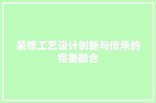 装修工艺设计创新与传承的完美融合  第1张