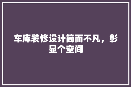 车库装修设计简而不凡，彰显个空间