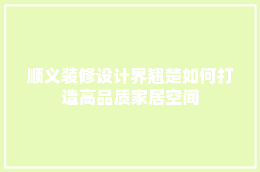 顺义装修设计界翘楚如何打造高品质家居空间