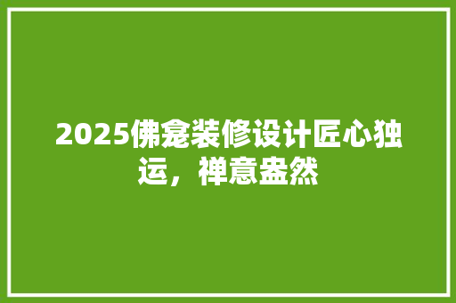 2025佛龛装修设计匠心独运，禅意盎然