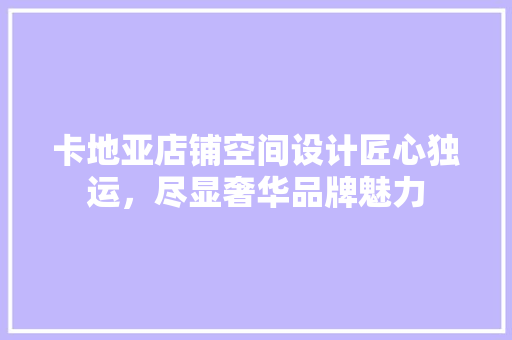 卡地亚店铺空间设计匠心独运，尽显奢华品牌魅力