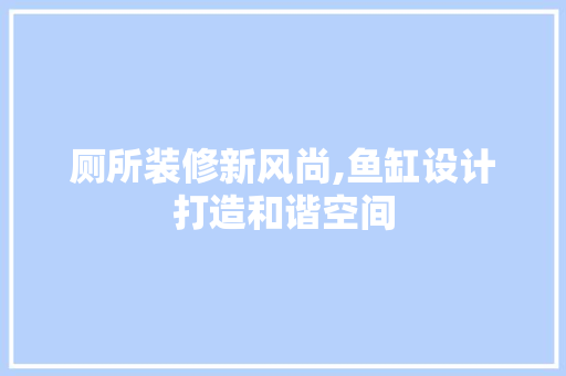 厕所装修新风尚,鱼缸设计打造和谐空间