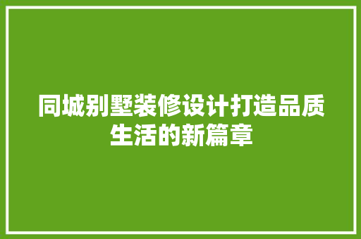 同城别墅装修设计打造品质生活的新篇章