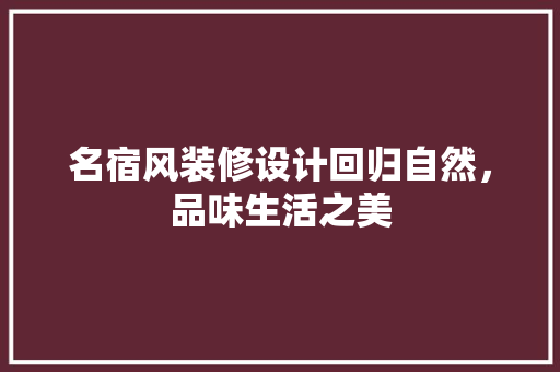 名宿风装修设计回归自然，品味生活之美