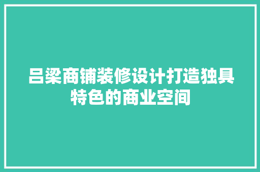 吕梁商铺装修设计打造独具特色的商业空间
