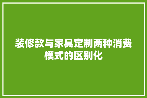 装修款与家具定制两种消费模式的区别化