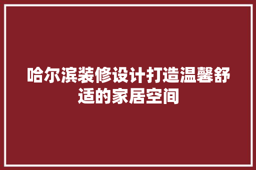 哈尔滨装修设计打造温馨舒适的家居空间