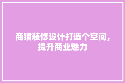 商铺装修设计打造个空间，提升商业魅力