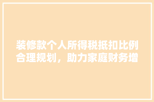 装修款个人所得税抵扣比例合理规划，助力家庭财务增长