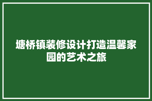 塘桥镇装修设计打造温馨家园的艺术之旅