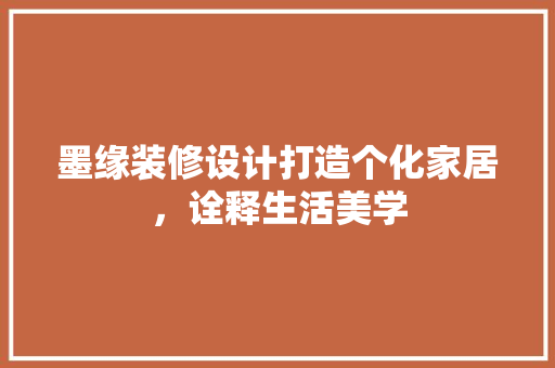墨缘装修设计打造个化家居，诠释生活美学