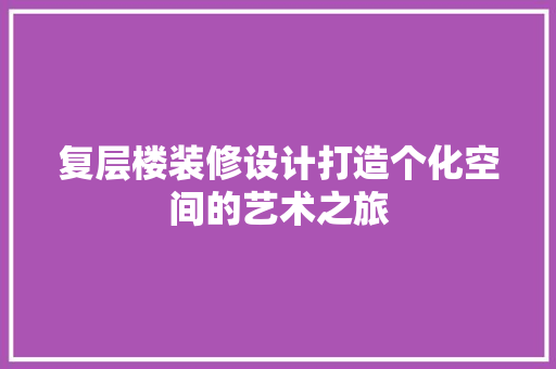 复层楼装修设计打造个化空间的艺术之旅