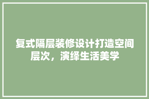 复式隔层装修设计打造空间层次，演绎生活美学
