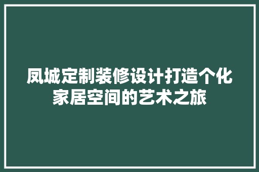 凤城定制装修设计打造个化家居空间的艺术之旅