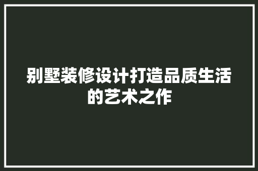 别墅装修设计打造品质生活的艺术之作