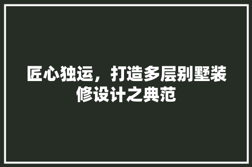 匠心独运，打造多层别墅装修设计之典范